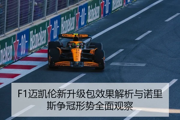 F1迈凯伦新升级包效果解析与诺里斯争冠形势全面观察