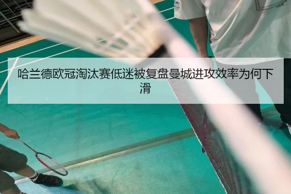 哈兰德欧冠淘汰赛低迷被复盘曼城进攻效率为何下滑