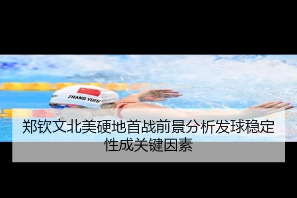 郑钦文北美硬地首战前景分析发球稳定性成关键因素