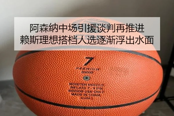 阿森纳中场引援谈判再推进 赖斯理想搭档人选逐渐浮出水面