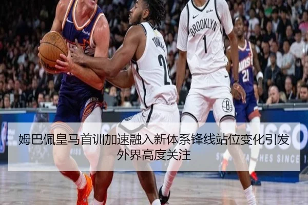 姆巴佩皇马首训加速融入新体系锋线站位变化引发外界高度关注
