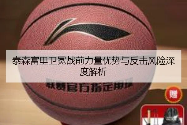 泰森富里卫冕战前力量优势与反击风险深度解析