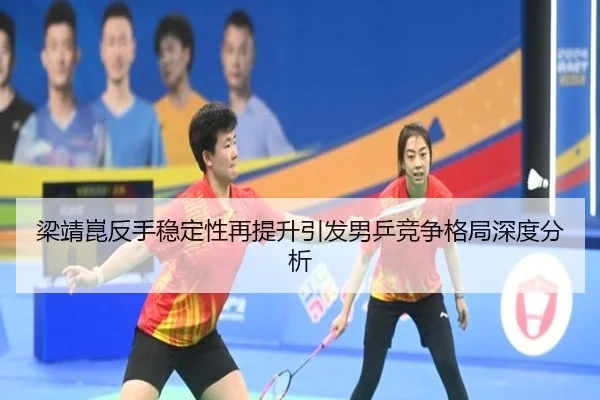 梁靖崑反手稳定性再提升引发男乒竞争格局深度分析