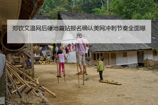 郑钦文温网后硬地首站报名确认美网冲刺节奏全面曝光