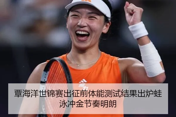 覃海洋世锦赛出征前体能测试结果出炉蛙泳冲金节奏明朗
